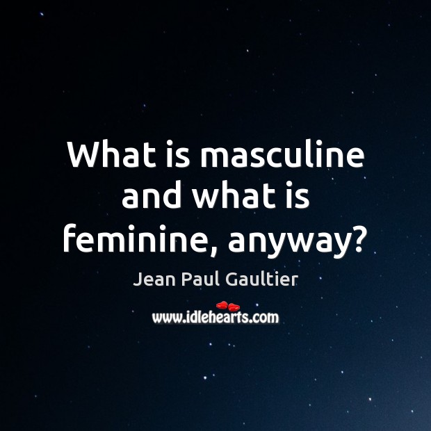What is masculine and what is feminine, anyway? Jean Paul Gaultier Picture Quote