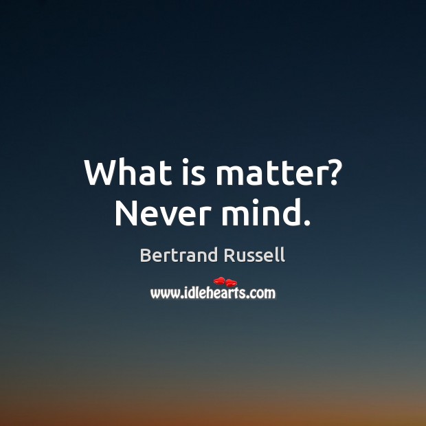 What is matter? Never mind. Bertrand Russell Picture Quote