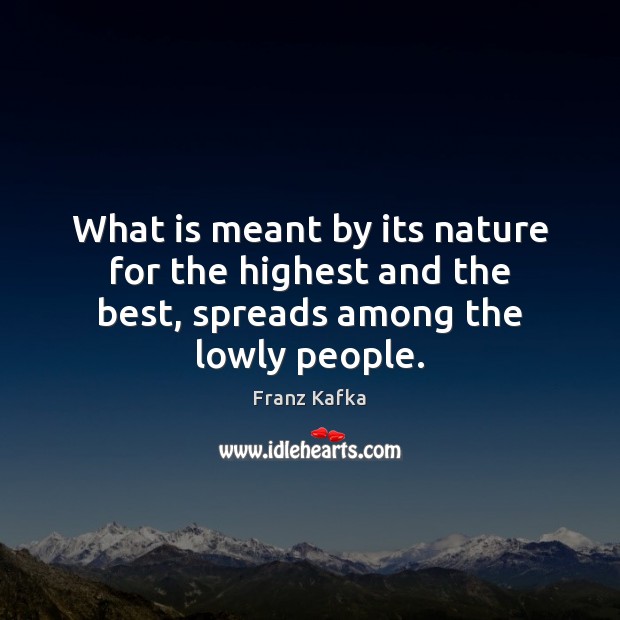 What is meant by its nature for the highest and the best, spreads among the lowly people. Franz Kafka Picture Quote