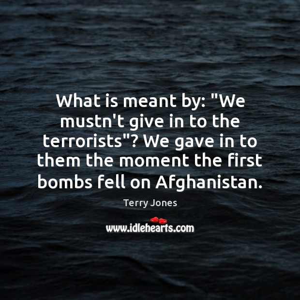 What is meant by: “We mustn’t give in to the terrorists”? We Terry Jones Picture Quote