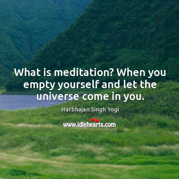 What is meditation? When you empty yourself and let the universe come in you. Harbhajan Singh Yogi Picture Quote