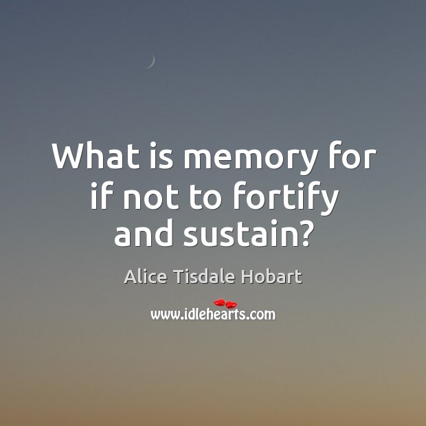 What is memory for if not to fortify and sustain? Alice Tisdale Hobart Picture Quote