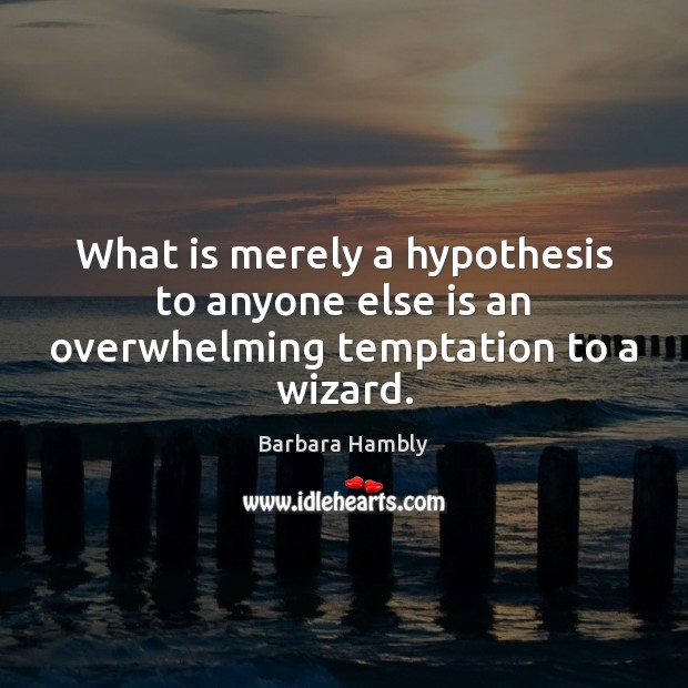 What is merely a hypothesis to anyone else is an overwhelming temptation to a wizard. Barbara Hambly Picture Quote