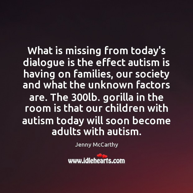 What is missing from today’s dialogue is the effect autism is having Jenny McCarthy Picture Quote