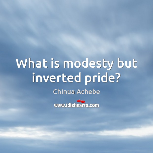 What is modesty but inverted pride? Image