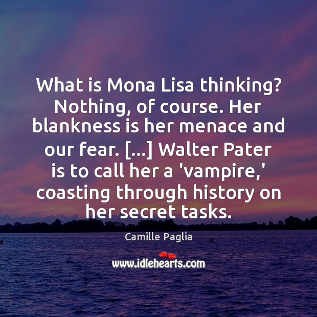 What is Mona Lisa thinking? Nothing, of course. Her blankness is her Camille Paglia Picture Quote