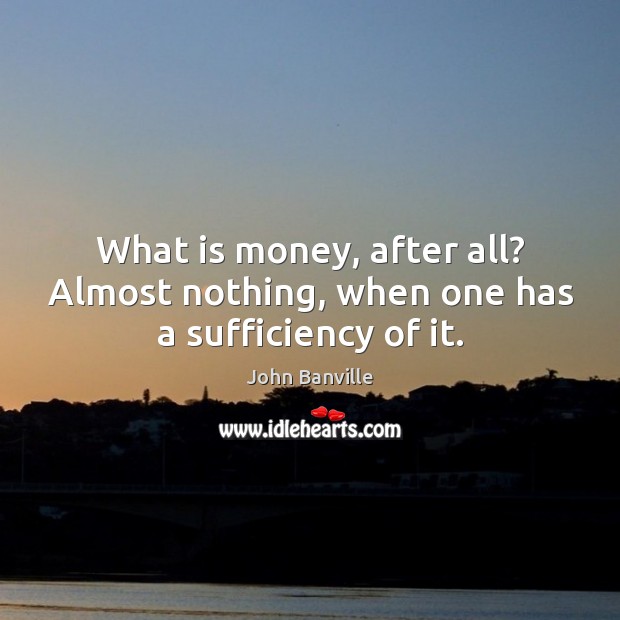 What is money, after all? Almost nothing, when one has a sufficiency of it. Image