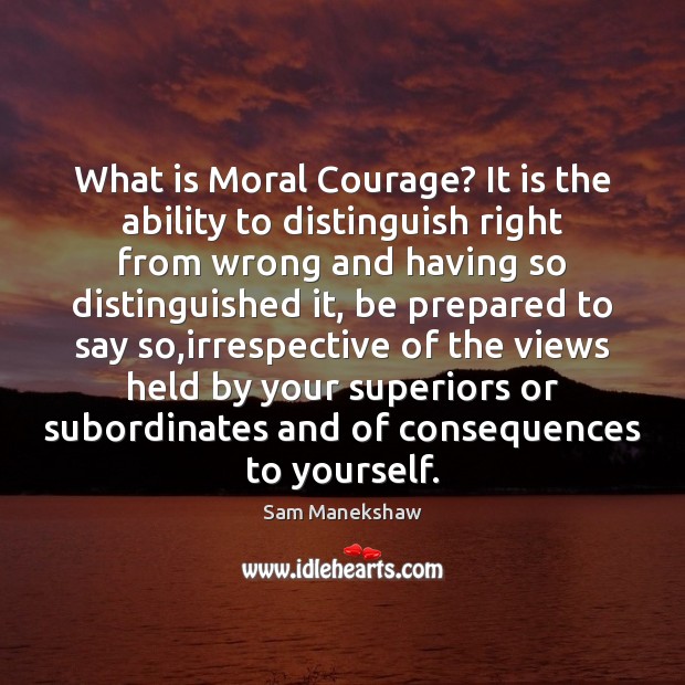 What is Moral Courage? It is the ability to distinguish right from Sam Manekshaw Picture Quote