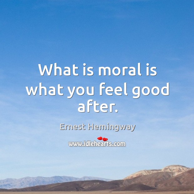 What is moral is what you feel good after. Image