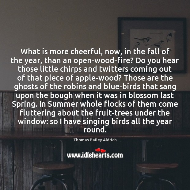 What is more cheerful, now, in the fall of the year, than Thomas Bailey Aldrich Picture Quote
