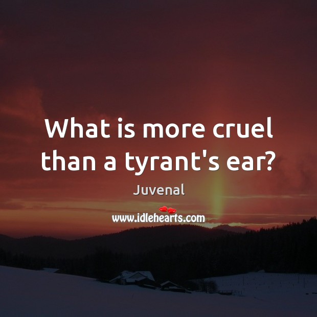 What is more cruel than a tyrant’s ear? Juvenal Picture Quote