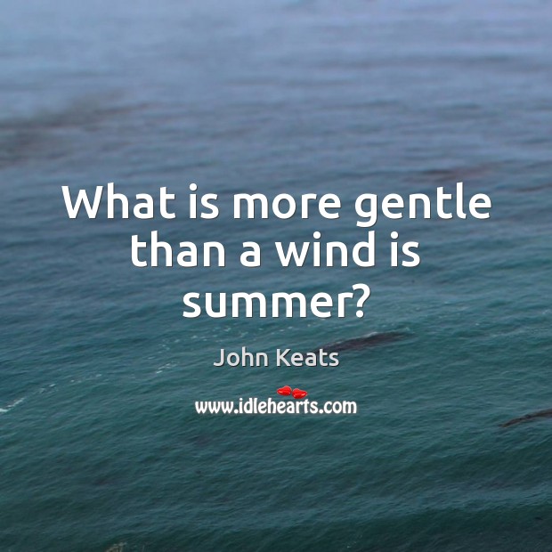 What is more gentle than a wind is summer? John Keats Picture Quote