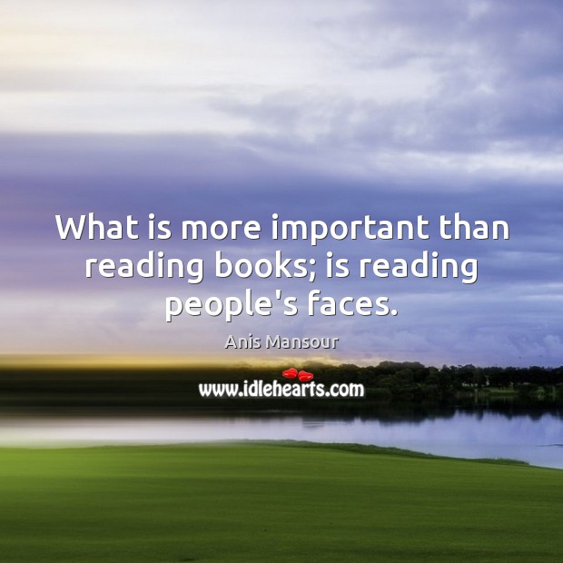 What is more important than reading books; is reading people’s faces. Anis Mansour Picture Quote