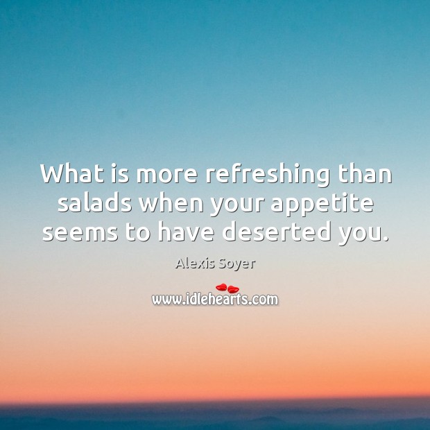 What is more refreshing than salads when your appetite seems to have deserted you. Alexis Soyer Picture Quote