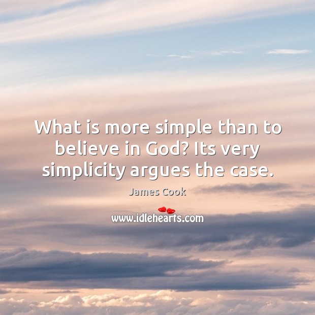 What is more simple than to believe in God? Its very simplicity argues the case. James Cook Picture Quote