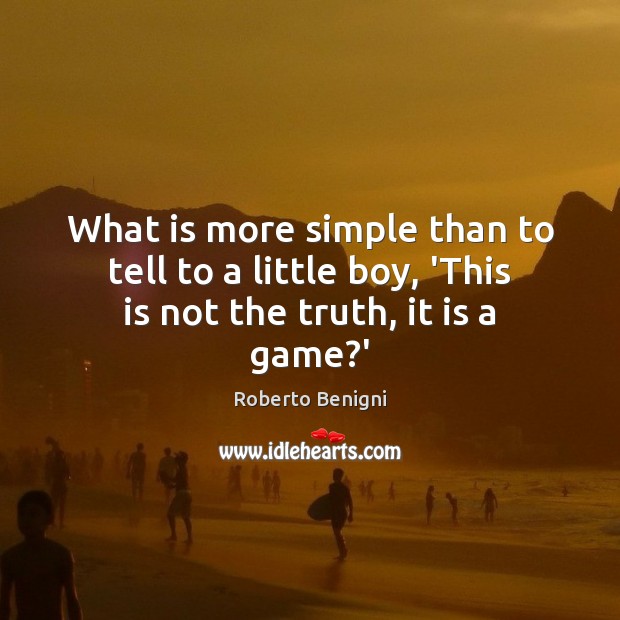 What is more simple than to tell to a little boy, ‘This is not the truth, it is a game?’ Roberto Benigni Picture Quote