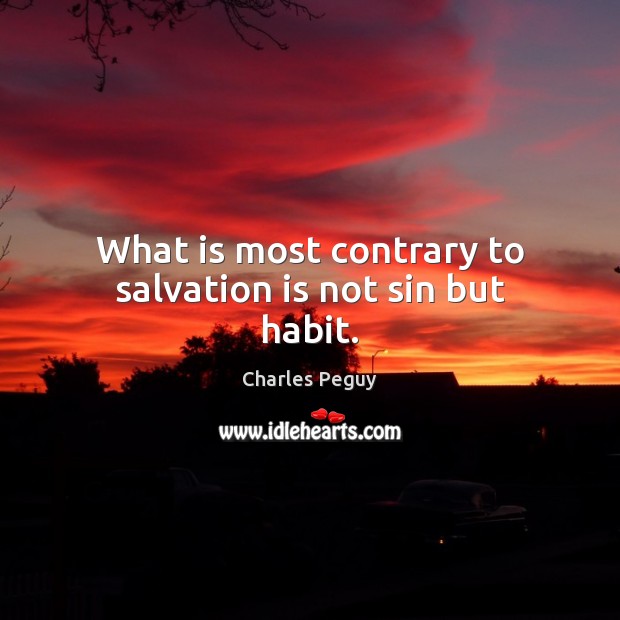 What is most contrary to salvation is not sin but habit. Charles Peguy Picture Quote