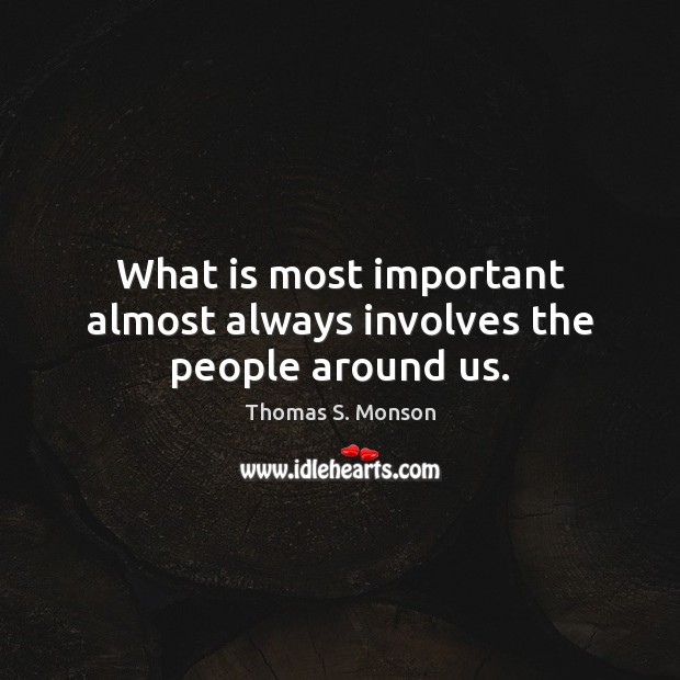 What is most important almost always involves the people around us. Thomas S. Monson Picture Quote