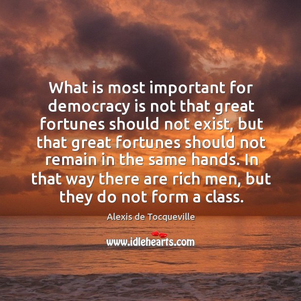 What is most important for democracy is not that great fortunes should not exist Alexis de Tocqueville Picture Quote