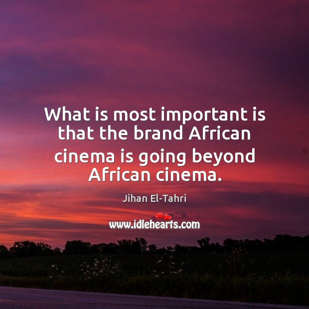 What is most important is that the brand African cinema is going beyond African cinema. Jihan El-Tahri Picture Quote