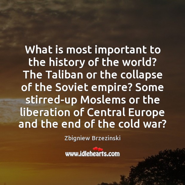 What is most important to the history of the world? The Taliban Zbigniew Brzezinski Picture Quote