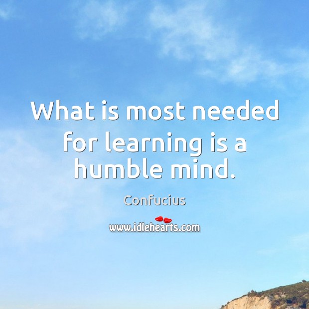 What is most needed for learning is a humble mind. Confucius Picture Quote