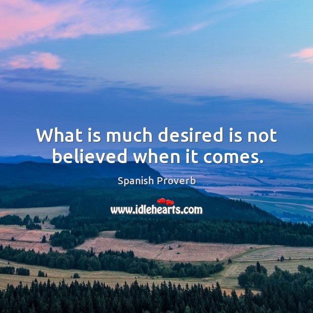 What is much desired is not believed when it comes. Spanish Proverbs Image