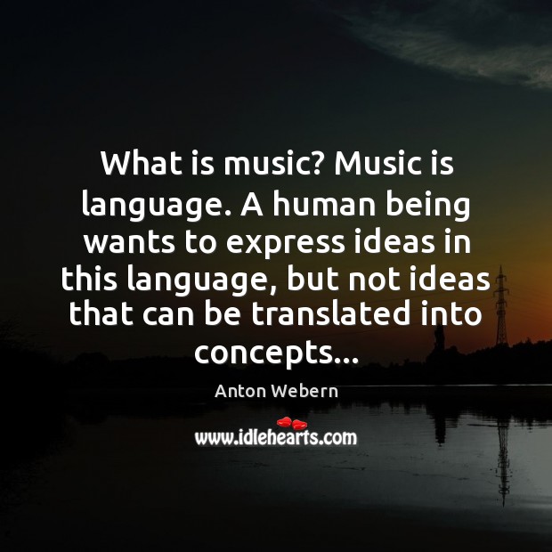 What is music? Music is language. A human being wants to express Image