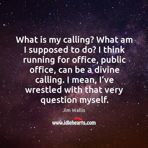 What is my calling? what am I supposed to do? I think running for office, public office Jim Wallis Picture Quote