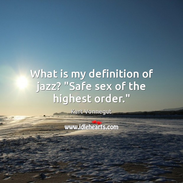 What is my definition of jazz? “Safe sex of the highest order.” Image