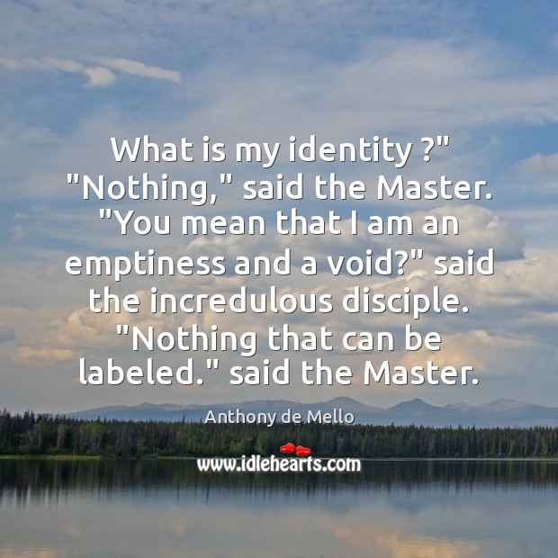 What is my identity ?” “Nothing,” said the Master. “You mean that I Anthony de Mello Picture Quote