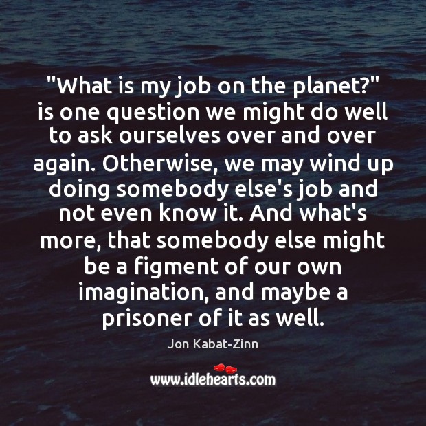 “What is my job on the planet?” is one question we might Jon Kabat-Zinn Picture Quote