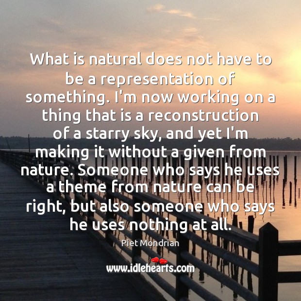 What is natural does not have to be a representation of something. Piet Mondrian Picture Quote