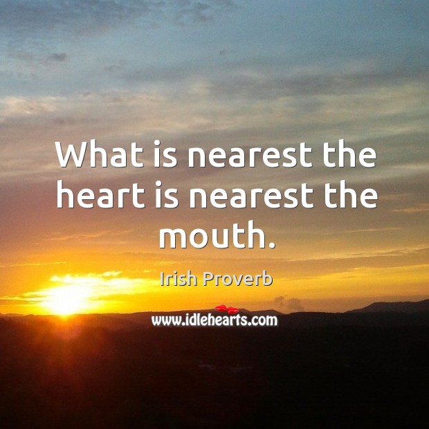 What is nearest the heart is nearest the mouth. Irish Proverbs Image