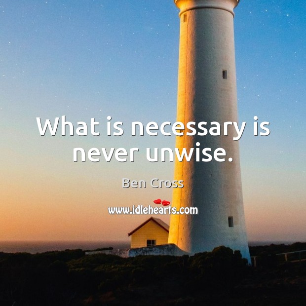 What is necessary is never unwise. Ben Cross Picture Quote