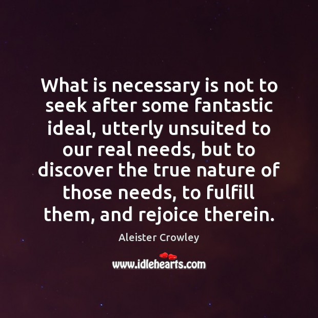 What is necessary is not to seek after some fantastic ideal, utterly Aleister Crowley Picture Quote