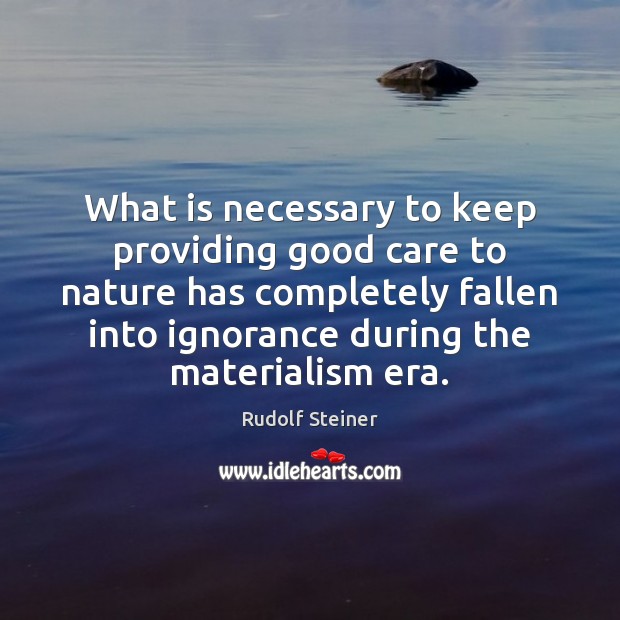 What is necessary to keep providing good care to nature has completely Rudolf Steiner Picture Quote