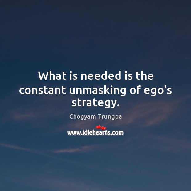 What is needed is the constant unmasking of ego’s strategy. Chogyam Trungpa Picture Quote