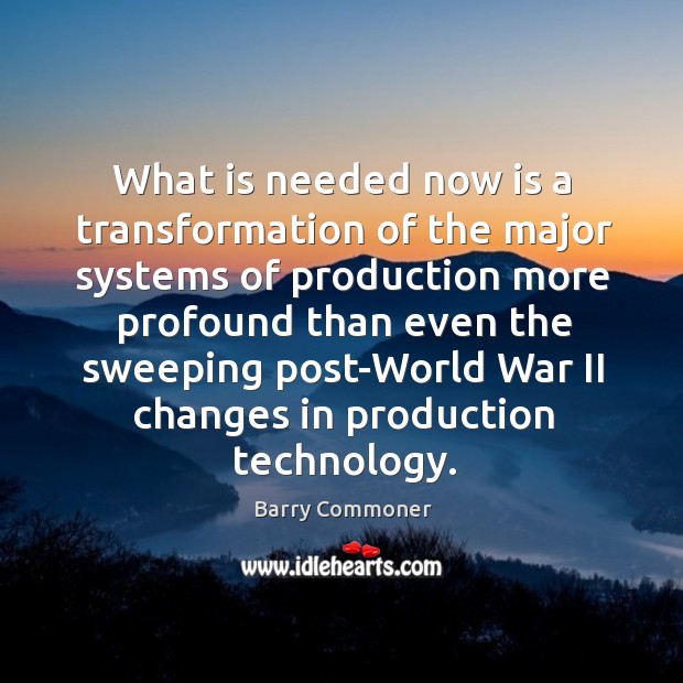 What is needed now is a transformation of the major systems of production more profound Barry Commoner Picture Quote