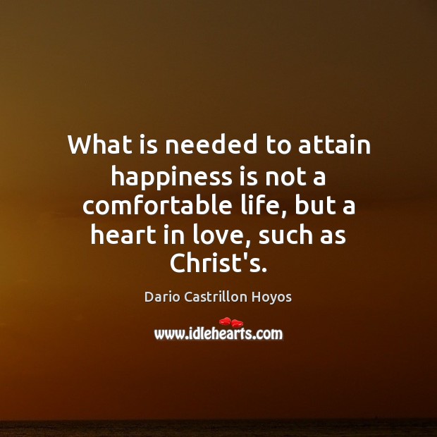 What is needed to attain happiness is not a comfortable life, but Dario Castrillon Hoyos Picture Quote