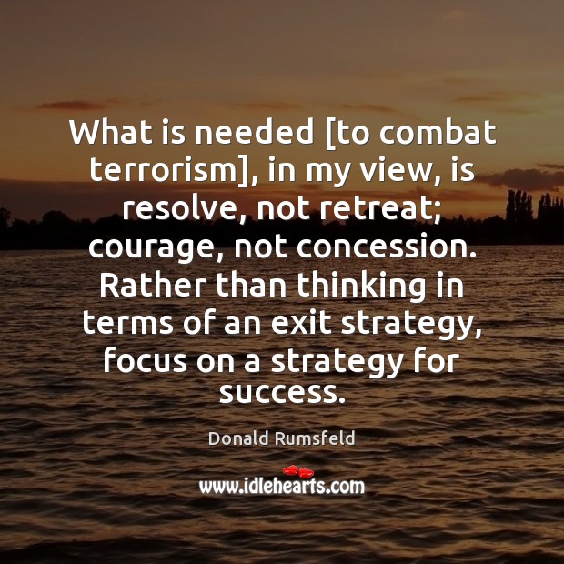 What is needed [to combat terrorism], in my view, is resolve, not Donald Rumsfeld Picture Quote