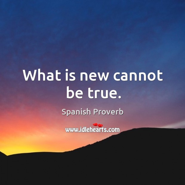 What is new cannot be true. Spanish Proverbs Image