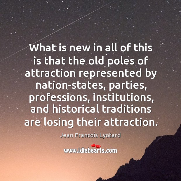 What is new in all of this is that the old poles of attraction represented by nation-states Jean Francois Lyotard Picture Quote