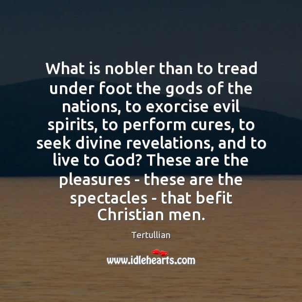 What is nobler than to tread under foot the Gods of the Tertullian Picture Quote