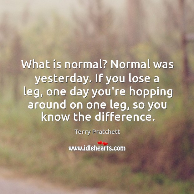 What is normal? Normal was yesterday. If you lose a leg, one Image