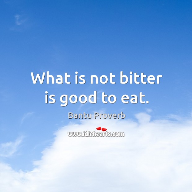 What is not bitter is good to eat. Bantu Proverbs Image