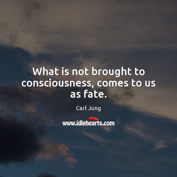 What is not brought to consciousness, comes to us as fate. Image
