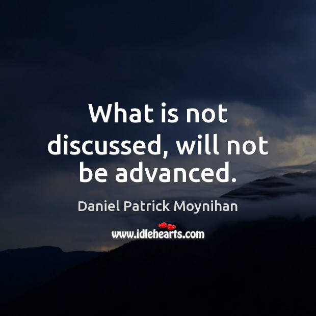 What is not discussed, will not be advanced. Daniel Patrick Moynihan Picture Quote