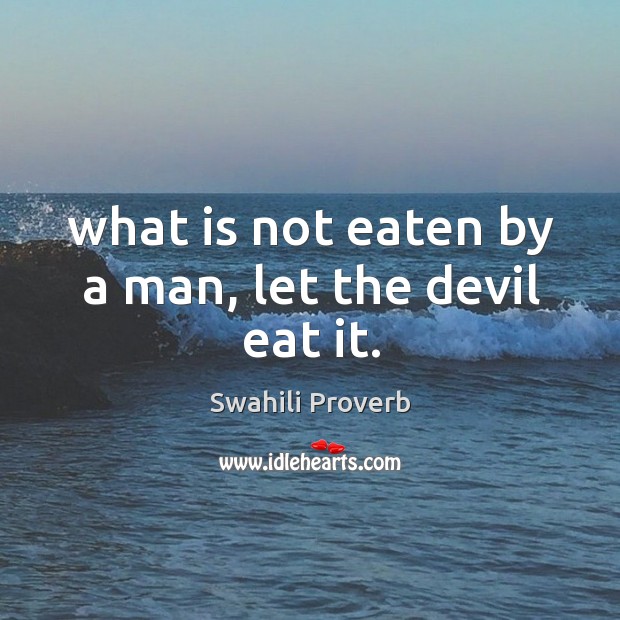 What is not eaten by a man, let the devil eat it. Swahili Proverbs Image