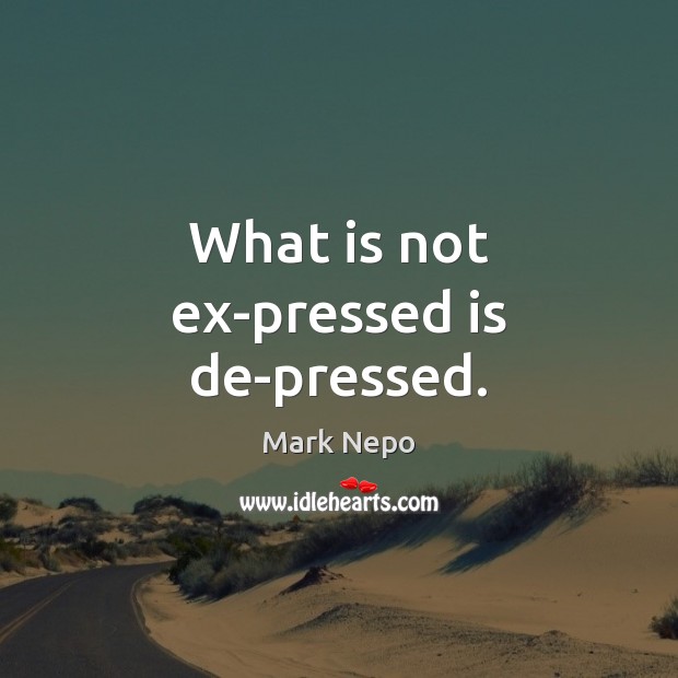 What is not ex-pressed is de-pressed. Mark Nepo Picture Quote